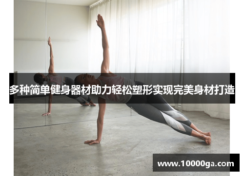 多种简单健身器材助力轻松塑形实现完美身材打造