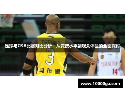足球与CBA比赛对比分析：从竞技水平到观众体验的全面探讨