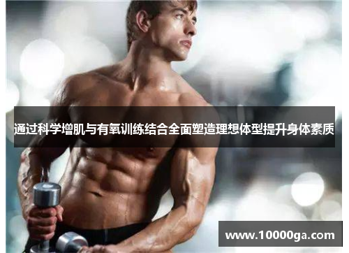 通过科学增肌与有氧训练结合全面塑造理想体型提升身体素质